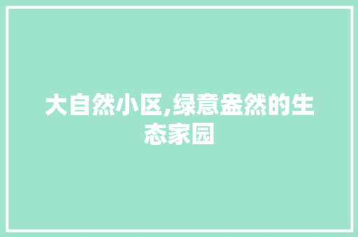 大自然小区,绿意盎然的生态家园