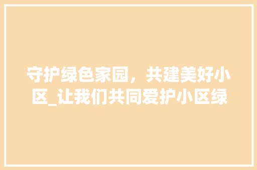 守护绿色家园，共建美好小区_让我们共同爱护小区绿化 植物种类