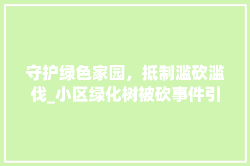 守护绿色家园，抵制滥砍滥伐_小区绿化树被砍事件引发的思考 农业常识