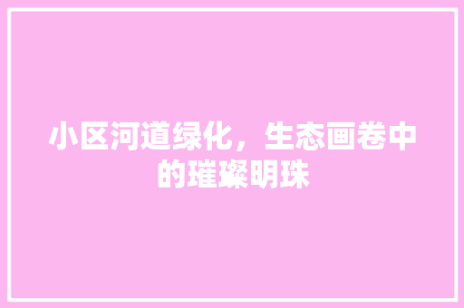 小区河道绿化，生态画卷中的璀璨明珠