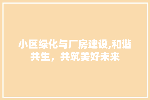 小区绿化与厂房建设,和谐共生，共筑美好未来 土壤施肥