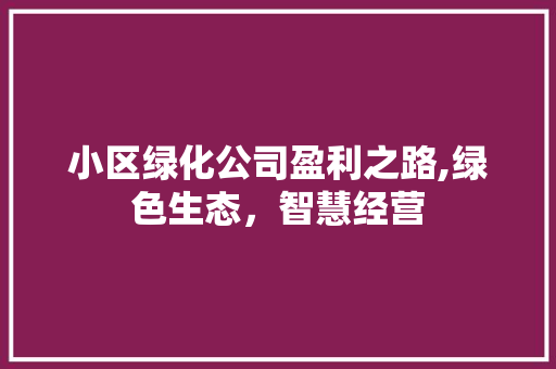 小区绿化公司盈利之路,绿色生态，智慧经营