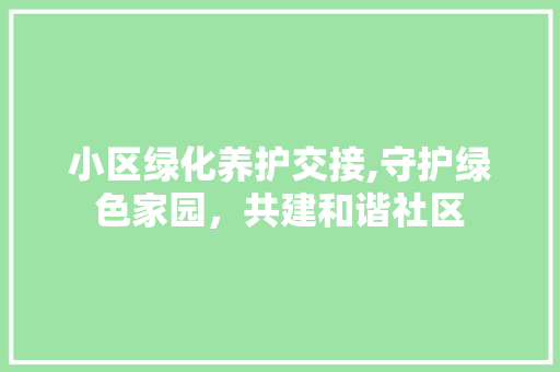小区绿化养护交接,守护绿色家园，共建和谐社区