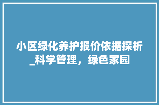 小区绿化养护报价依据探析_科学管理，绿色家园