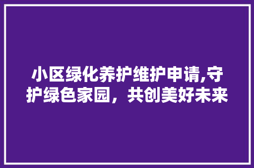小区绿化养护维护申请,守护绿色家园，共创美好未来 农业常识