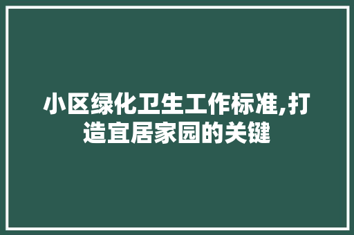 小区绿化卫生工作标准,打造宜居家园的关键