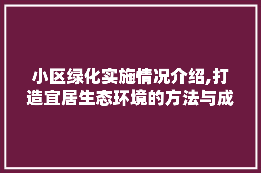 小区绿化实施情况介绍,打造宜居生态环境的方法与成效