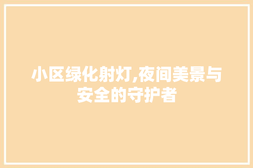 小区绿化射灯,夜间美景与安全的守护者