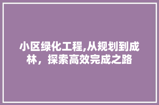 小区绿化工程,从规划到成林，探索高效完成之路