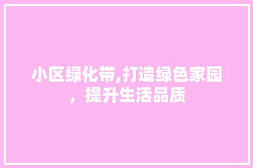 小区绿化带,打造绿色家园，提升生活品质