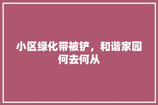 小区绿化带被铲，和谐家园何去何从 番茄病虫害防治