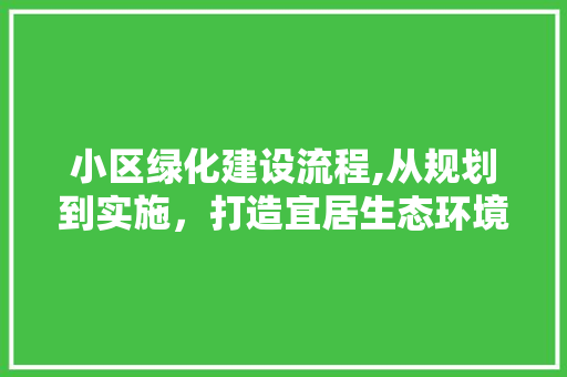 小区绿化建设流程,从规划到实施，打造宜居生态环境 种植技巧