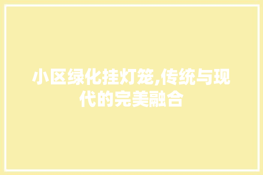 小区绿化挂灯笼,传统与现代的完美融合