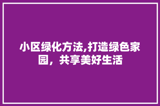 小区绿化方法,打造绿色家园，共享美好生活