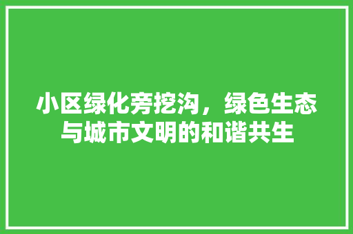 小区绿化旁挖沟，绿色生态与城市文明的和谐共生