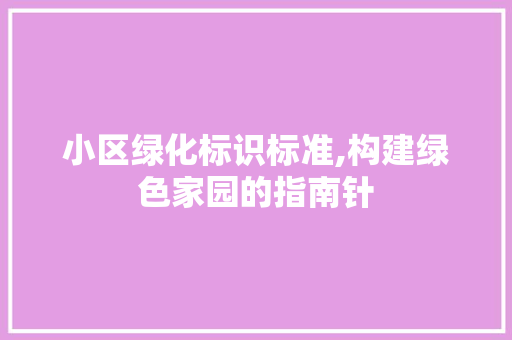 小区绿化标识标准,构建绿色家园的指南针