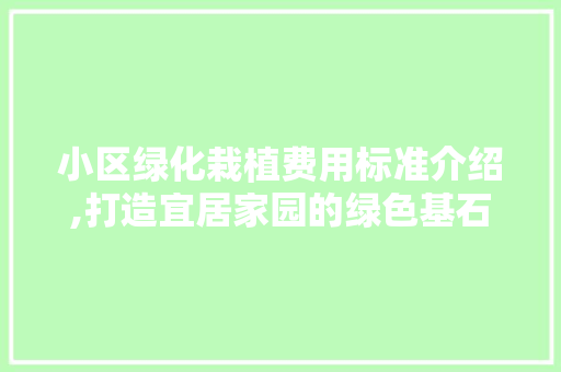 小区绿化栽植费用标准介绍,打造宜居家园的绿色基石