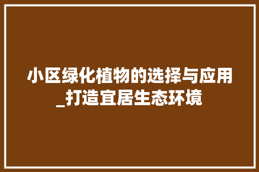 小区绿化植物的选择与应用_打造宜居生态环境