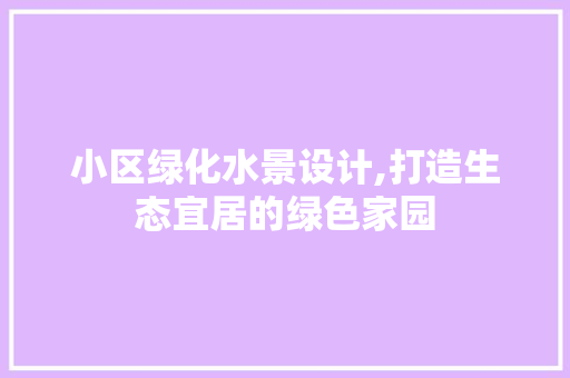 小区绿化水景设计,打造生态宜居的绿色家园