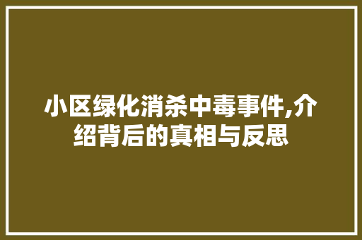 小区绿化消杀中毒事件,介绍背后的真相与反思 种植技巧