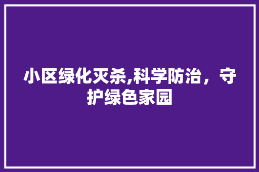 小区绿化灭杀,科学防治，守护绿色家园