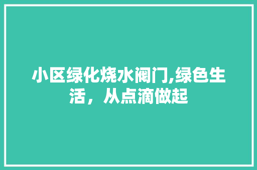 小区绿化烧水阀门,绿色生活，从点滴做起