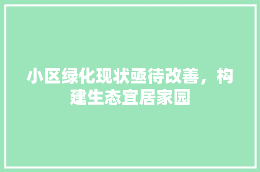 小区绿化现状亟待改善，构建生态宜居家园 农业常识