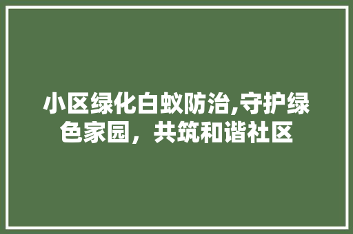 小区绿化白蚁防治,守护绿色家园，共筑和谐社区