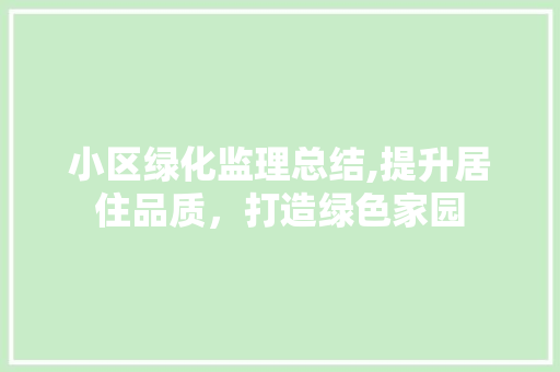 小区绿化监理总结,提升居住品质，打造绿色家园