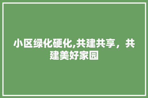 小区绿化硬化,共建共享，共建美好家园 种植技巧
