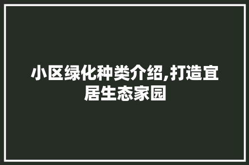 小区绿化种类介绍,打造宜居生态家园