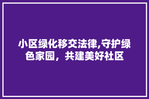 小区绿化移交法律,守护绿色家园，共建美好社区 植物种类