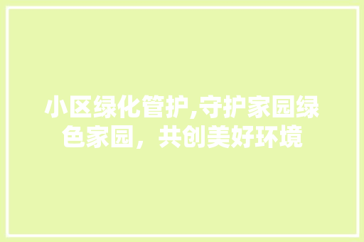 小区绿化管护,守护家园绿色家园，共创美好环境 种植技巧