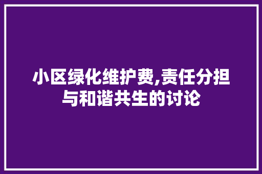 小区绿化维护费,责任分担与和谐共生的讨论
