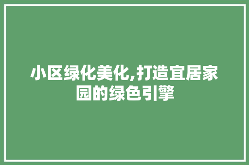 小区绿化美化,打造宜居家园的绿色引擎
