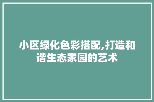 小区绿化色彩搭配,打造和谐生态家园的艺术