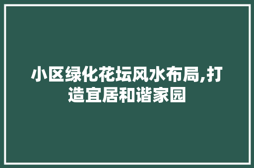 小区绿化花坛风水布局,打造宜居和谐家园 种植技巧