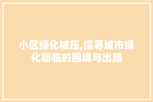 小区绿化被压,探寻城市绿化面临的困境与出路 番茄种植技巧 小区绿化被压,探寻城市绿化面临的困境与出路 番茄种植技巧