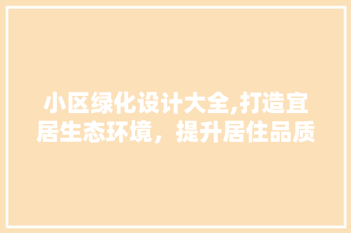 小区绿化设计大全,打造宜居生态环境，提升居住品质 种植技巧