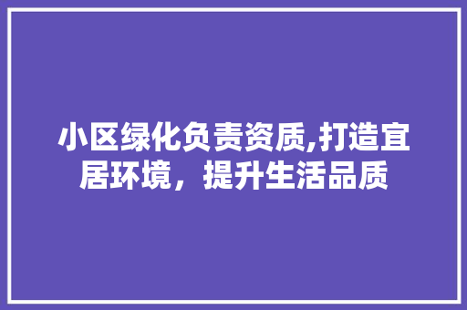 小区绿化负责资质,打造宜居环境，提升生活品质