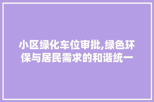 小区绿化车位审批,绿色环保与居民需求的和谐统一