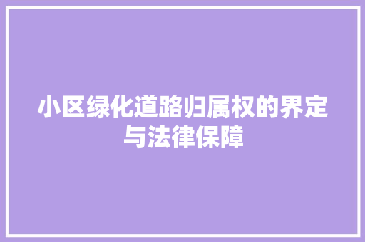小区绿化道路归属权的界定与法律保障 番茄种植技巧