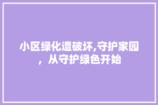 小区绿化遭破坏,守护家园，从守护绿色开始