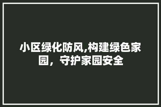 小区绿化防风,构建绿色家园，守护家园安全