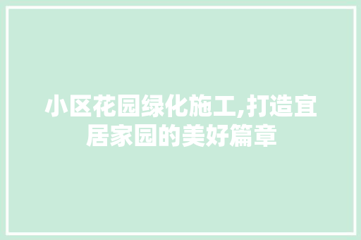 小区花园绿化施工,打造宜居家园的美好篇章