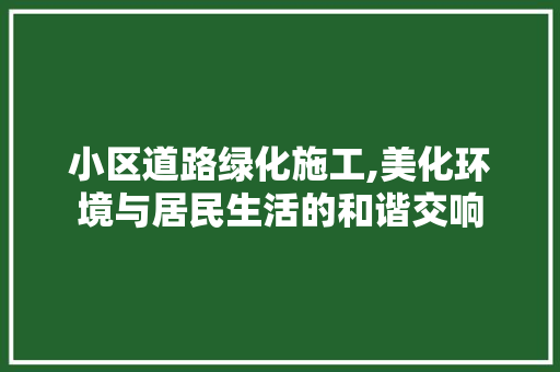 小区道路绿化施工,美化环境与居民生活的和谐交响