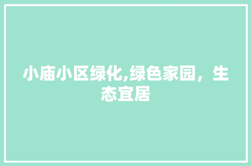 小庙小区绿化,绿色家园，生态宜居 种植技巧