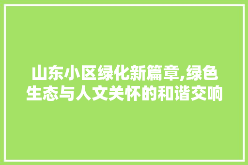 山东小区绿化新篇章,绿色生态与人文关怀的和谐交响 种植技巧