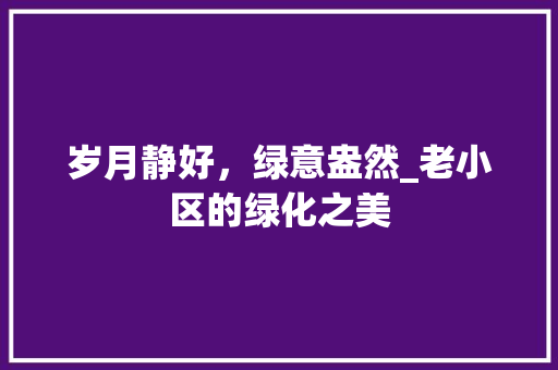 岁月静好，绿意盎然_老小区的绿化之美