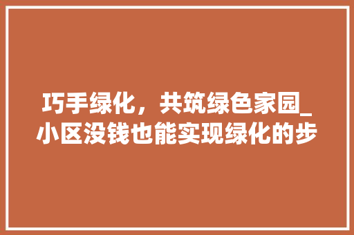 巧手绿化，共筑绿色家园_小区没钱也能实现绿化的步骤讨论